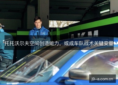托托沃尔夫空间创造能力，或成车队战术关键变量