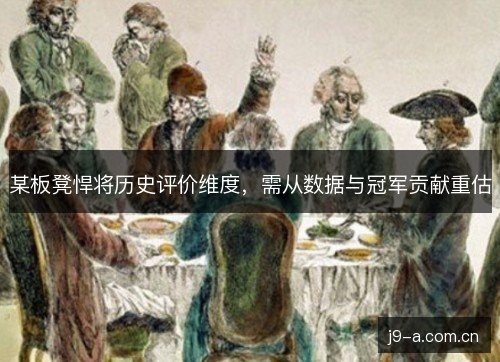 某板凳悍将历史评价维度，需从数据与冠军贡献重估