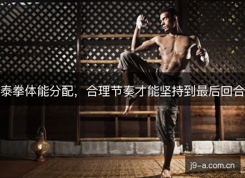 泰拳体能分配，合理节奏才能坚持到最后回合
